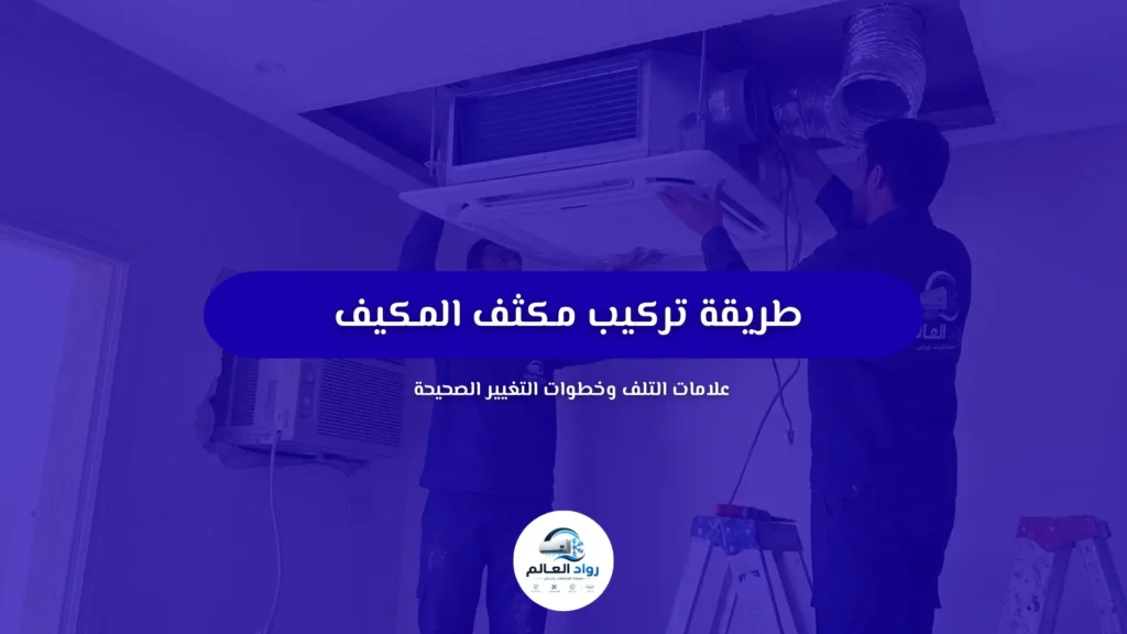 طريقة تركيب مكثف المكيف: علامات التلف وخطوات التغيير الصحيحة