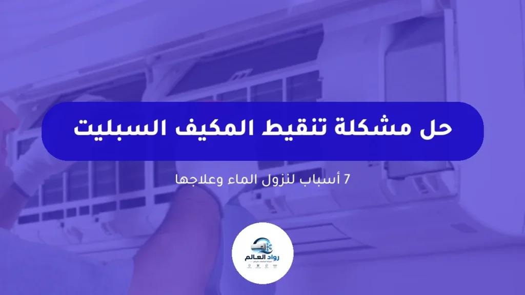 حل مشكلة تنقيط المكيف السبليت: 7 أسباب لنزول الماء من الوحدة الداخلية وعلاجها